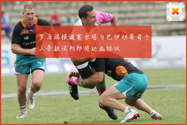 罗马诺报道塞尔塔与巴伊切蒂奇个人条款谈判即将达成协议